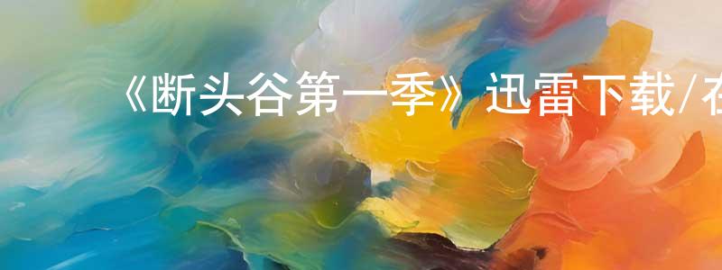 曹家泉的动漫综艺大全,《断头谷第一季》迅雷下载/在线观看-魔幻科幻-美剧天堂